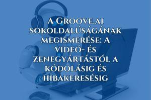 A Groove.ai sokoldalúságának megismerése A videó- és zenegyártástól a kódolásig és hibakeresésig (1)
