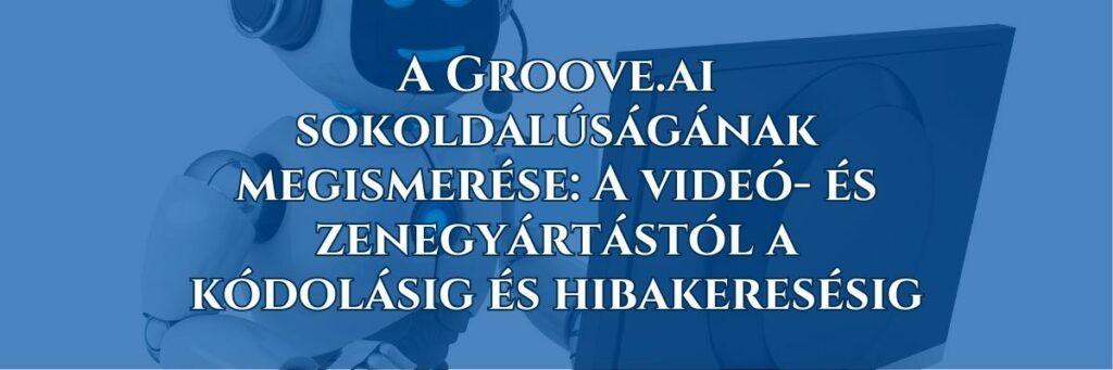 A Groove.ai sokoldalúságának megismerése A videó- és zenegyártástól a kódolásig és hibakeresésig